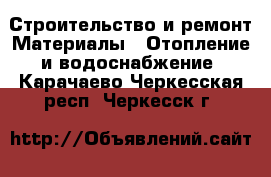 Строительство и ремонт Материалы - Отопление и водоснабжение. Карачаево-Черкесская респ.,Черкесск г.